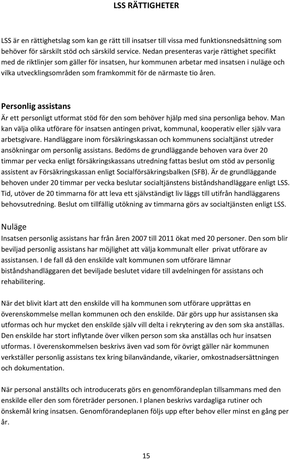 Personlig assistans Är ett personligt utformat stöd för den som behöver hjälp med sina personliga behov.