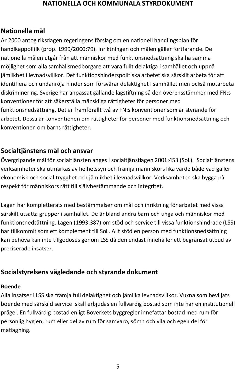 De nationella målen utgår från att människor med funktionsnedsättning ska ha samma möjlighet som alla samhällsmedborgare att vara fullt delaktiga i samhället och uppnå jämlikhet i levnadsvillkor.