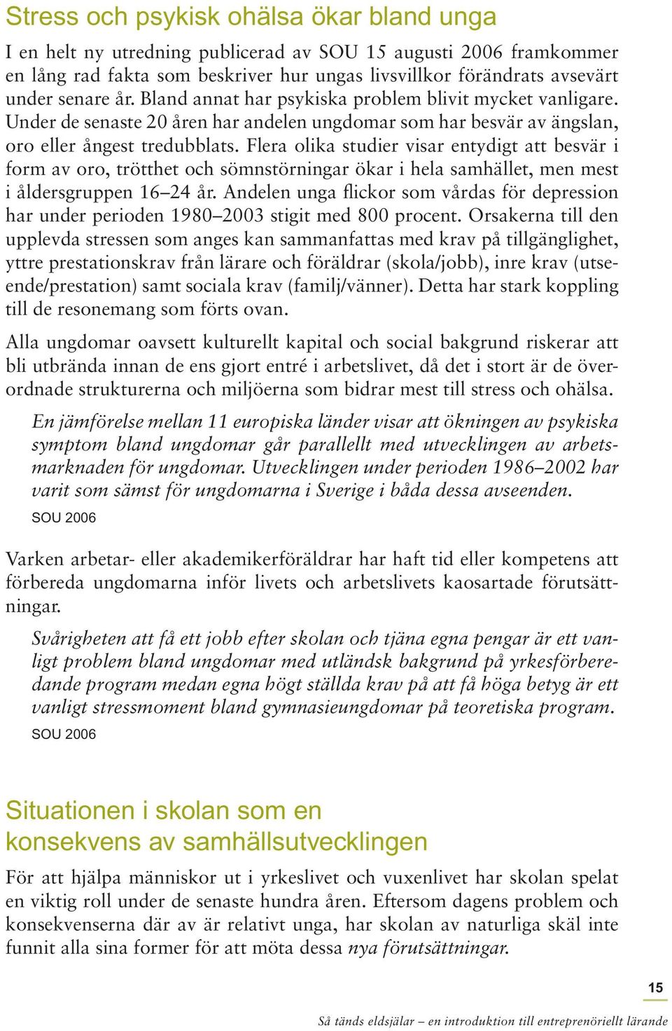 Flera olika studier visar entydigt att besvär i form av oro, trötthet och sömnstörningar ökar i hela samhället, men mest i åldersgruppen 16 24 år.