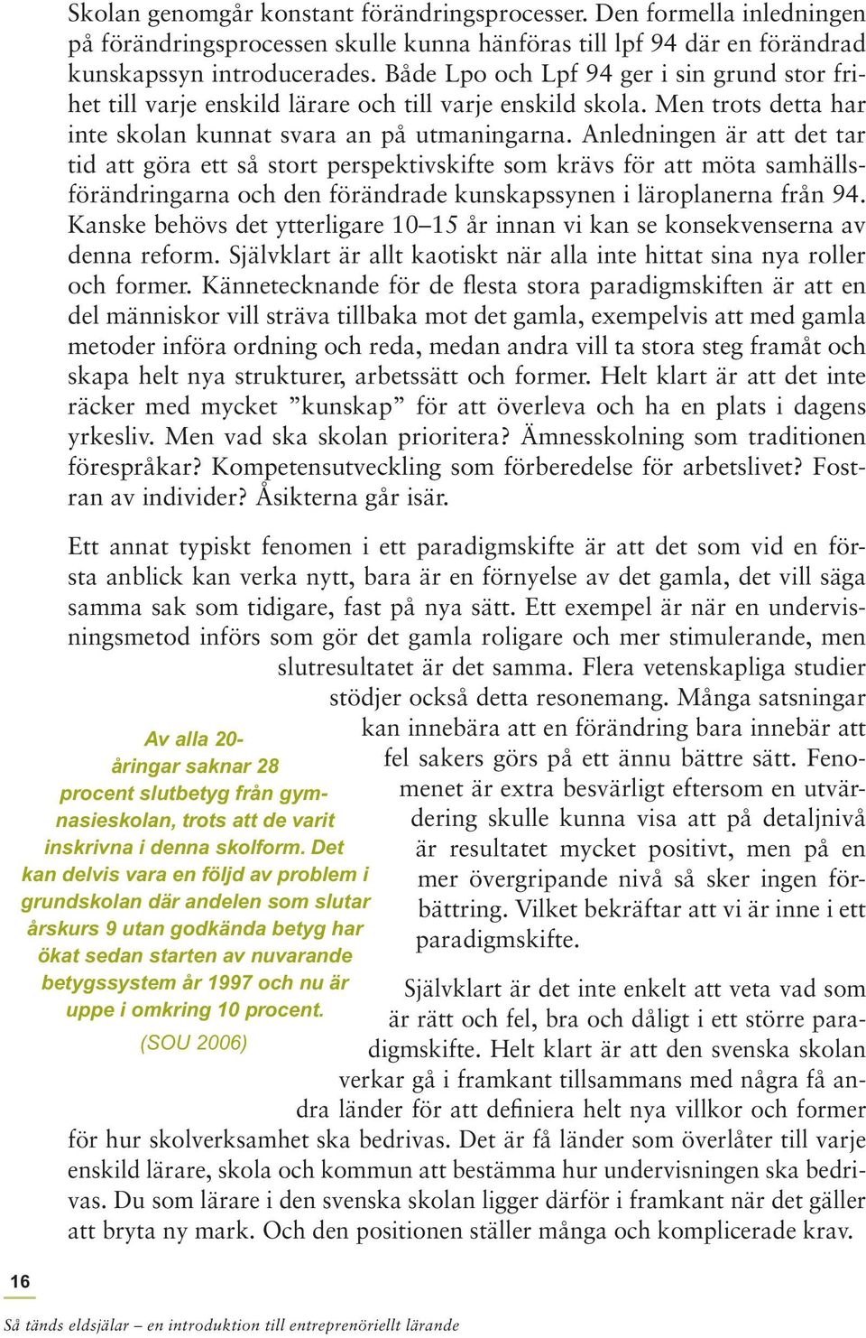 Anledningen är att det tar tid att göra ett så stort perspektivskifte som krävs för att möta samhällsförändringarna och den förändrade kunskapssynen i läroplanerna från 94.