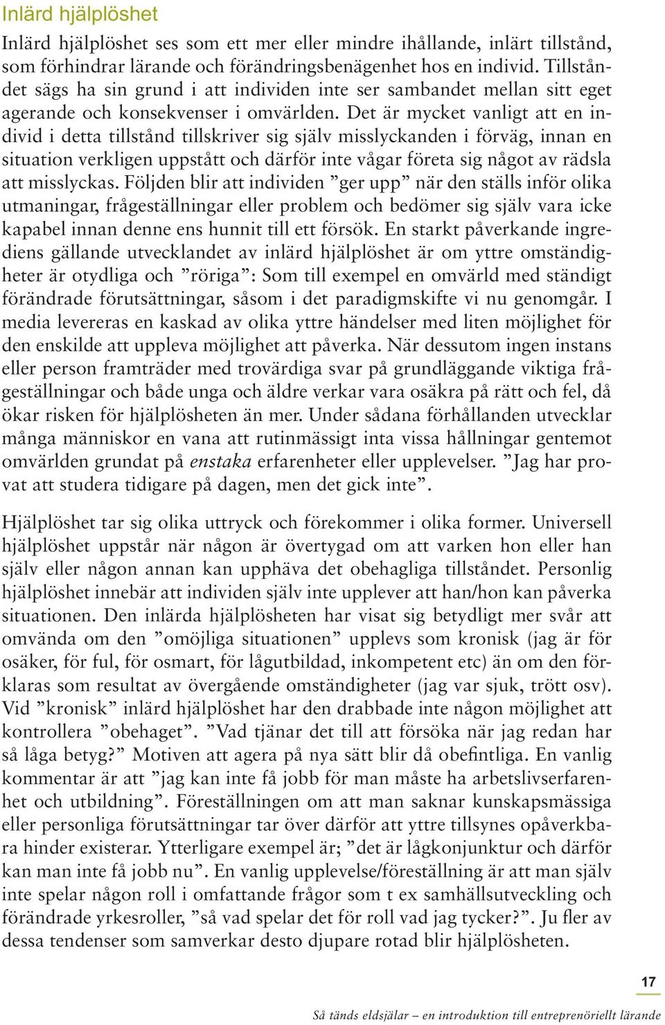 Det är mycket vanligt att en individ i detta tillstånd tillskriver sig själv misslyckanden i förväg, innan en situation verkligen uppstått och därför inte vågar företa sig något av rädsla att