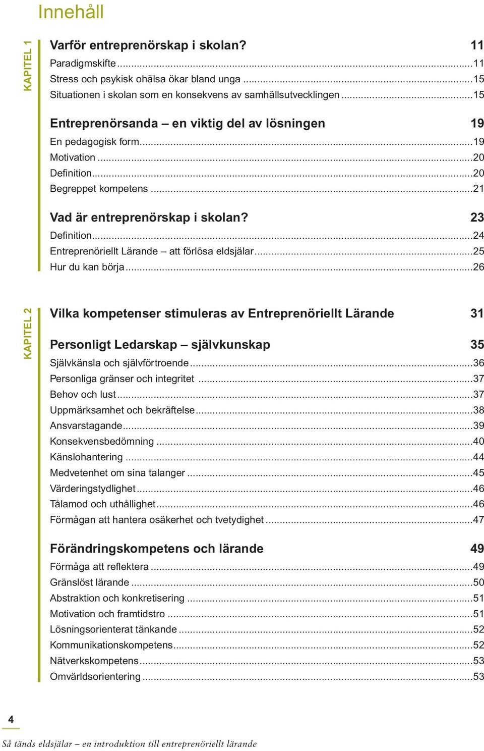 ..24 Entreprenöriellt Lärande att förlösa eldsjälar...25 Hur du kan börja.