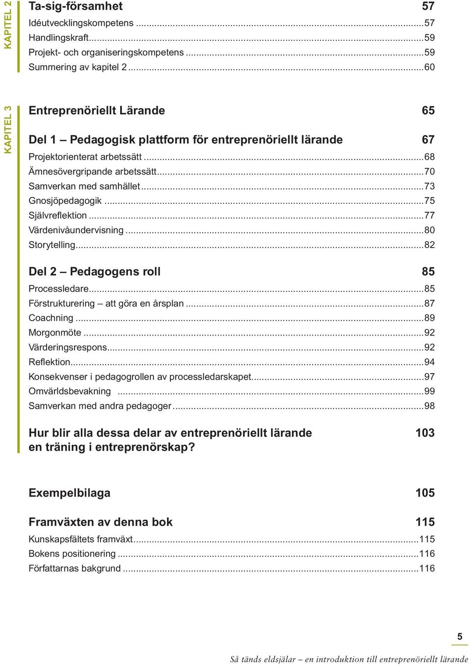 ..73 Gnosjöpedagogik...75 Självreflektion...77 Värdenivåundervisning...80 Storytelling...82 Del 2 Pedagogens roll 85 Processledare...85 Förstrukturering att göra en årsplan...87 Coachning.