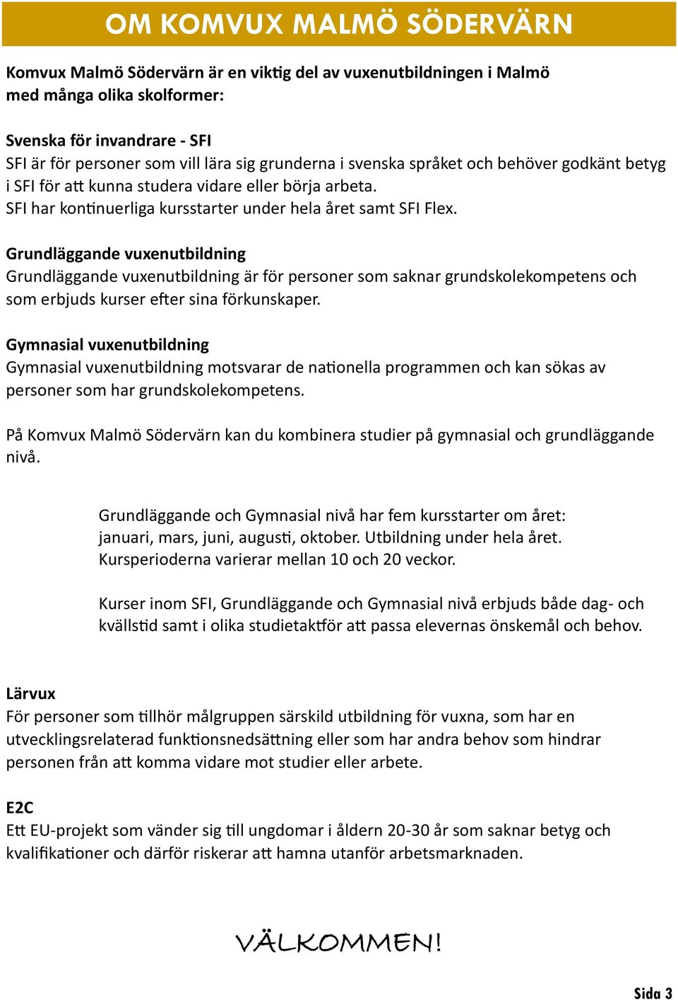 Grundläggande vuxenutbildning Grundläggande vuxenutbildning är för personer som saknar grundskolekompetens och som erbjuds kurser efter sina förkunskaper.