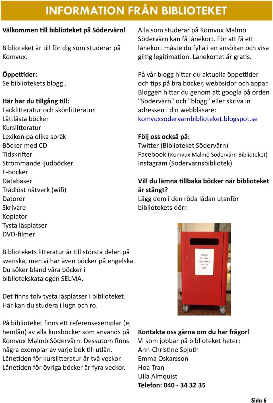 (wifi) Datorer Skrivare Kopiator Tysta läsplatser DVD-filmer Alla som studerar på Komvux Malmö Södervärn kan få lånekort.