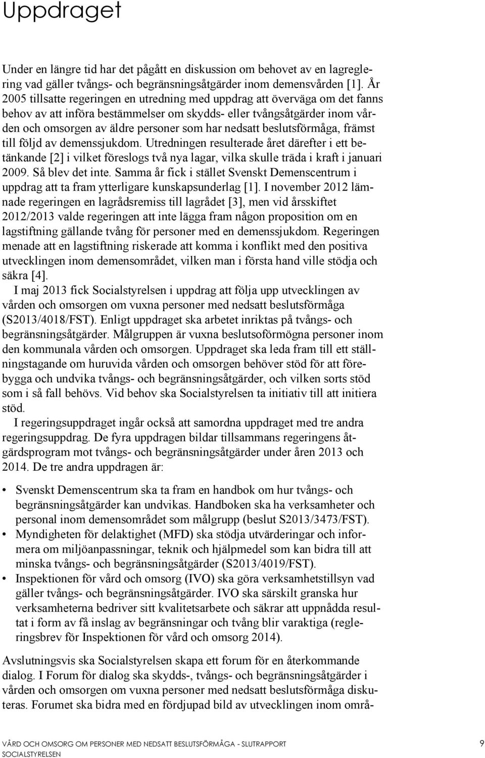 nedsatt beslutsförmåga, främst till följd av demenssjukdom. Utredningen resulterade året därefter i ett betänkande [2] i vilket föreslogs två nya lagar, vilka skulle träda i kraft i januari 2009.