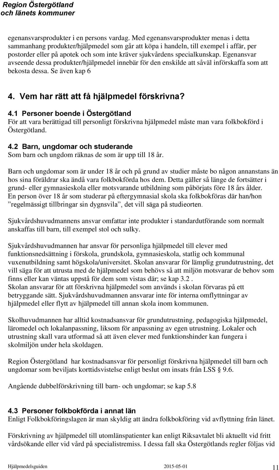 Egenansvar avseende dessa produkter/hjälpmedel innebär för den enskilde att såväl införskaffa som att bekosta dessa. Se även kap 6 4.