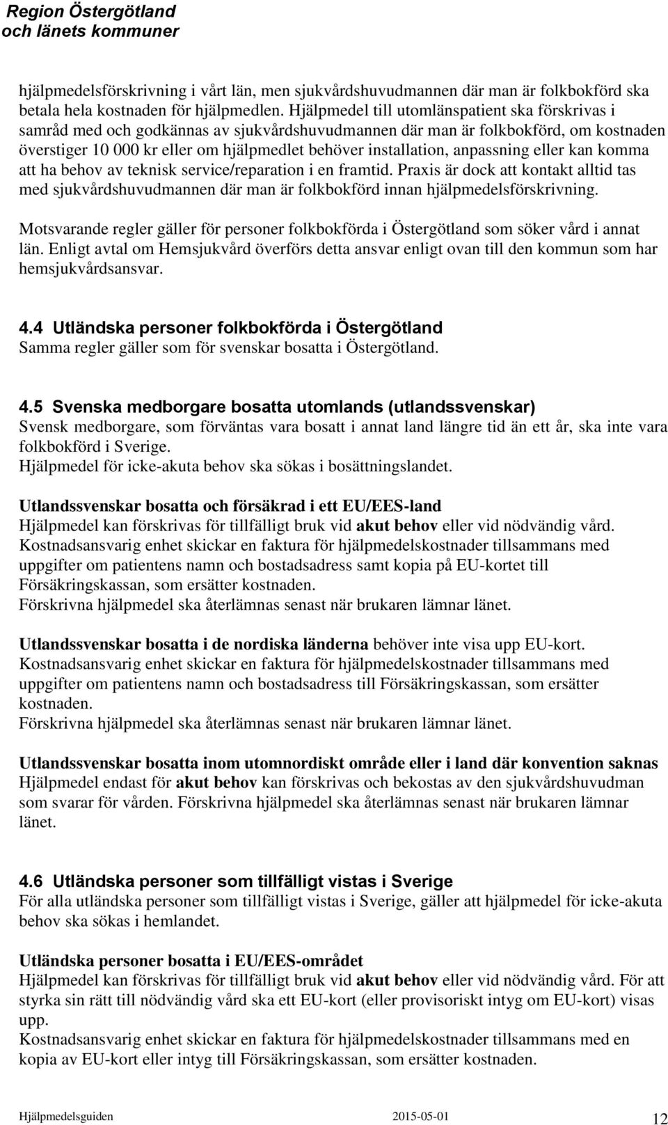 anpassning eller kan komma att ha behov av teknisk service/reparation i en framtid. Praxis är dock att kontakt alltid tas med sjukvårdshuvudmannen där man är folkbokförd innan hjälpmedelsförskrivning.