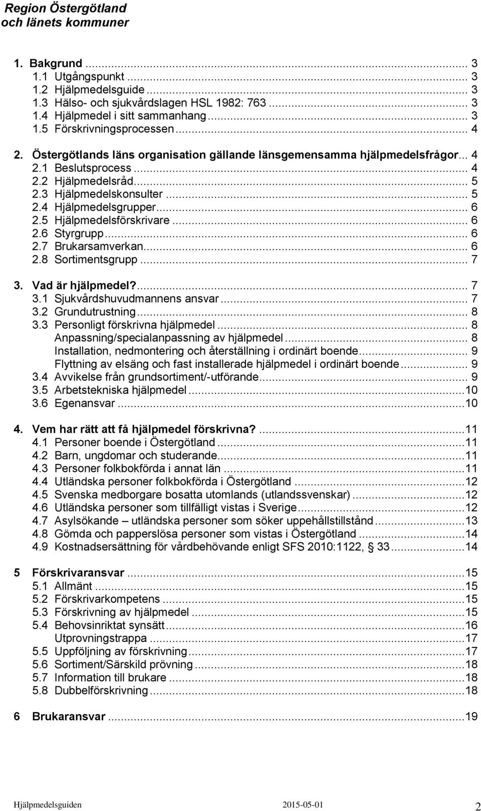 5 Hjälpmedelsförskrivare... 6 2.6 Styrgrupp... 6 2.7 Brukarsamverkan... 6 2.8 Sortimentsgrupp... 7 3. Vad är hjälpmedel?... 7 3.1 Sjukvårdshuvudmannens ansvar... 7 3.2 Grundutrustning... 8 3.