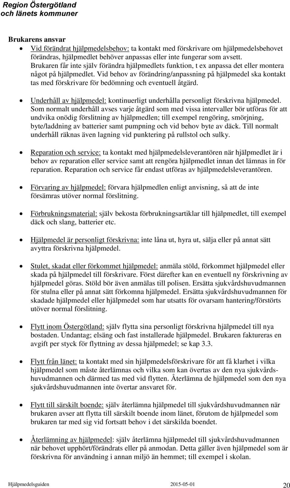 Vid behov av förändring/anpassning på hjälpmedel ska kontakt tas med förskrivare för bedömning och eventuell åtgärd. Underhåll av hjälpmedel: kontinuerligt underhålla personligt förskrivna hjälpmedel.