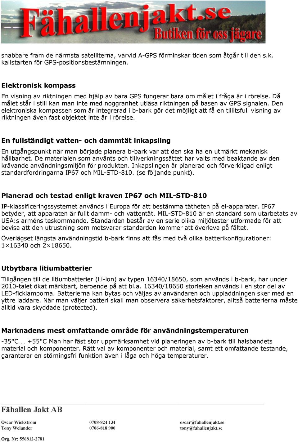 Då målet står i still kan man inte med noggranhet utläsa riktningen på basen av GPS signalen.