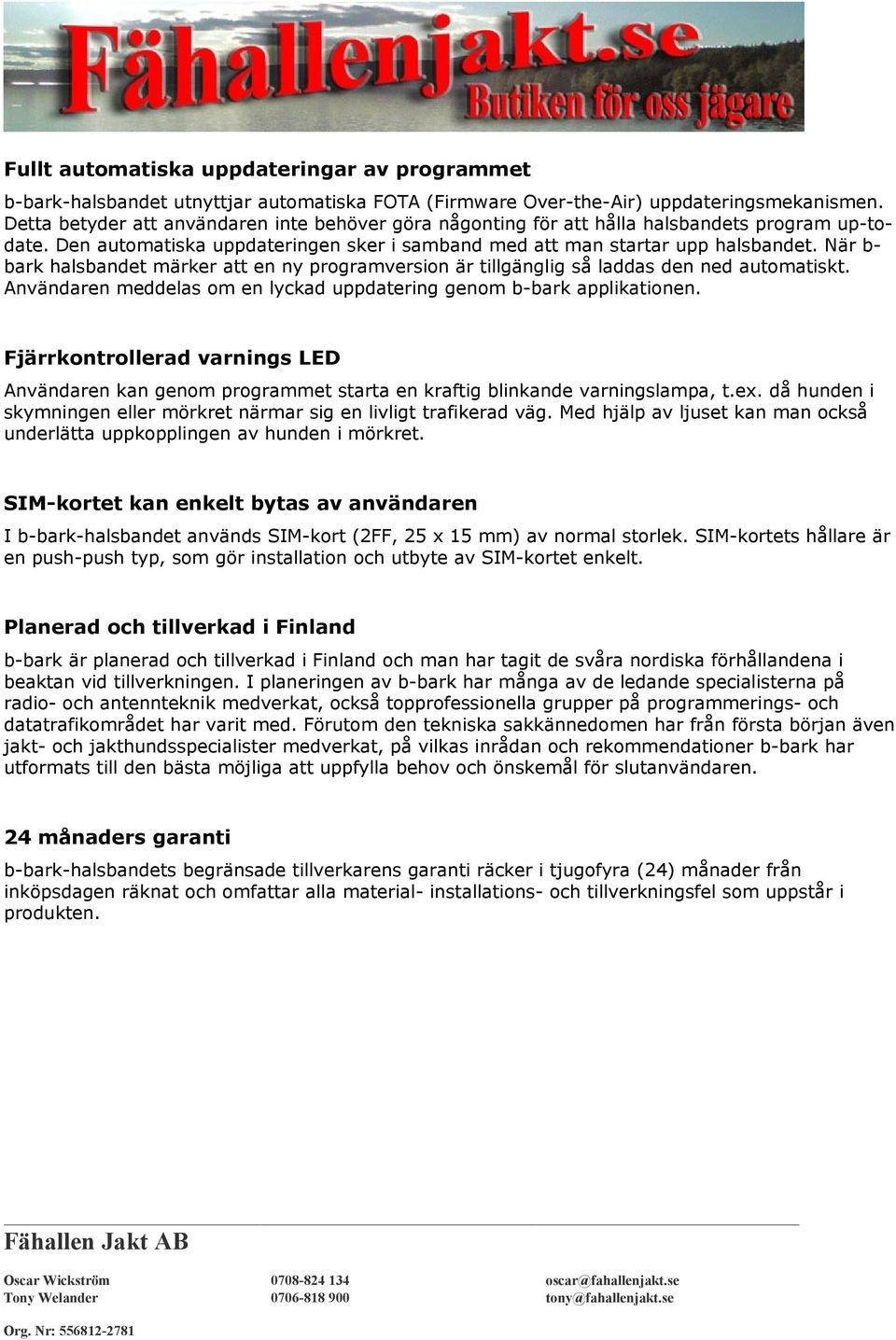 När b- bark halsbandet märker att en ny programversion är tillgänglig så laddas den ned automatiskt. Användaren meddelas om en lyckad uppdatering genom b-bark applikationen.