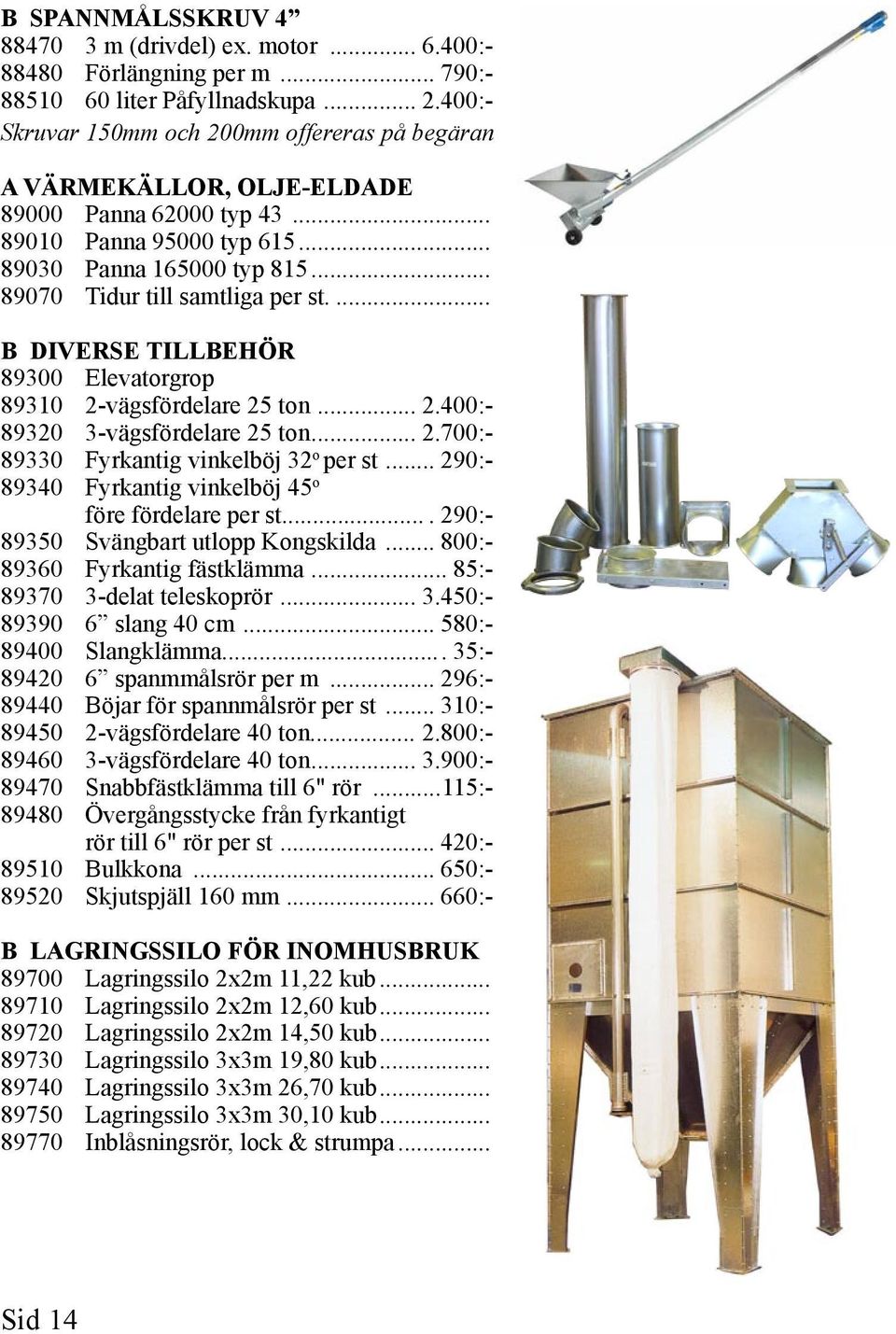 ... B DIVERSE TILLBEHÖR 89300 Elevatorgrop 89310 2-vägsfördelare 25 ton... 2.400:- 89320 3-vägsfördelare 25 ton... 2.700:- 89330 Fyrkantig vinkelböj 32 o per st.