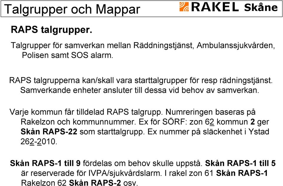 Varje kommun får tilldelad RAPS talgrupp. Numreringen baseras på Rakelzon och kommunnummer. Ex för SÖRF: zon 62 kommun 2 ger Skån RAPS-22 som starttalgrupp.