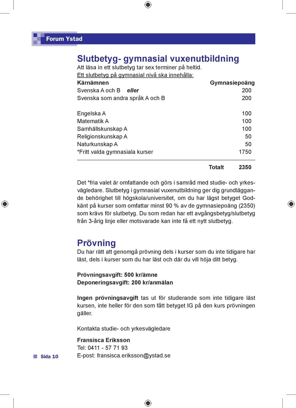 Religionskunskap A 50 Naturkunskap A 50 *Fritt valda gymnasiala kurser 1750 Totalt 2350 Det *fria valet är omfattande och görs i samråd med studie- och yrkesvägledare.