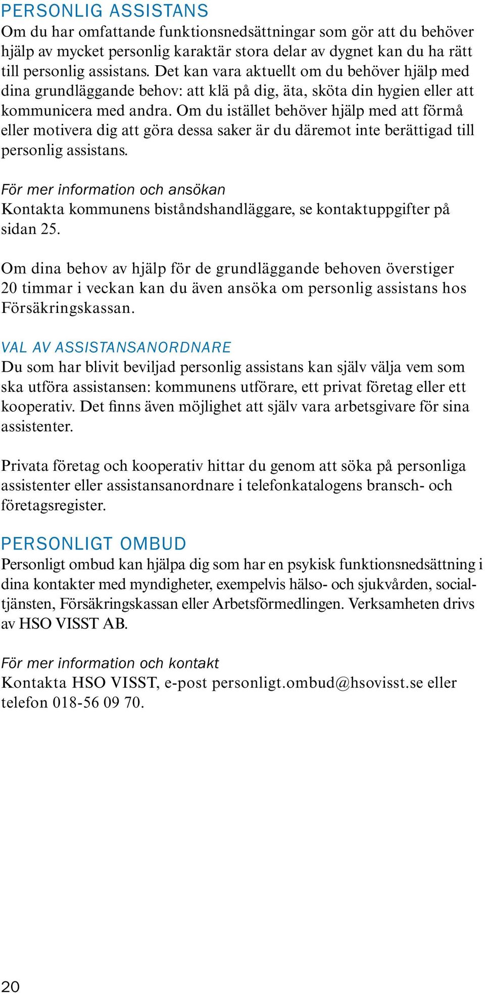 Om du istället behöver hjälp med att förmå eller motivera dig att göra dessa saker är du däremot inte berättigad till personlig assistans.