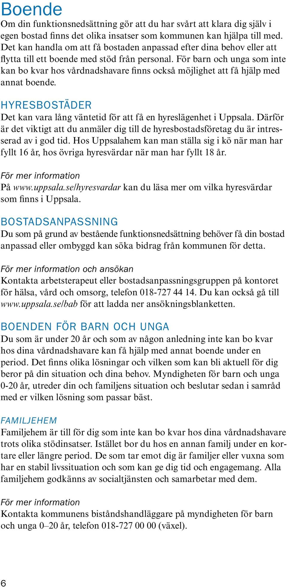 För barn och unga som inte kan bo kvar hos vårdnadshavare finns också möjlighet att få hjälp med annat boende. Hyresbostäder Det kan vara lång väntetid för att få en hyreslägenhet i Uppsala.