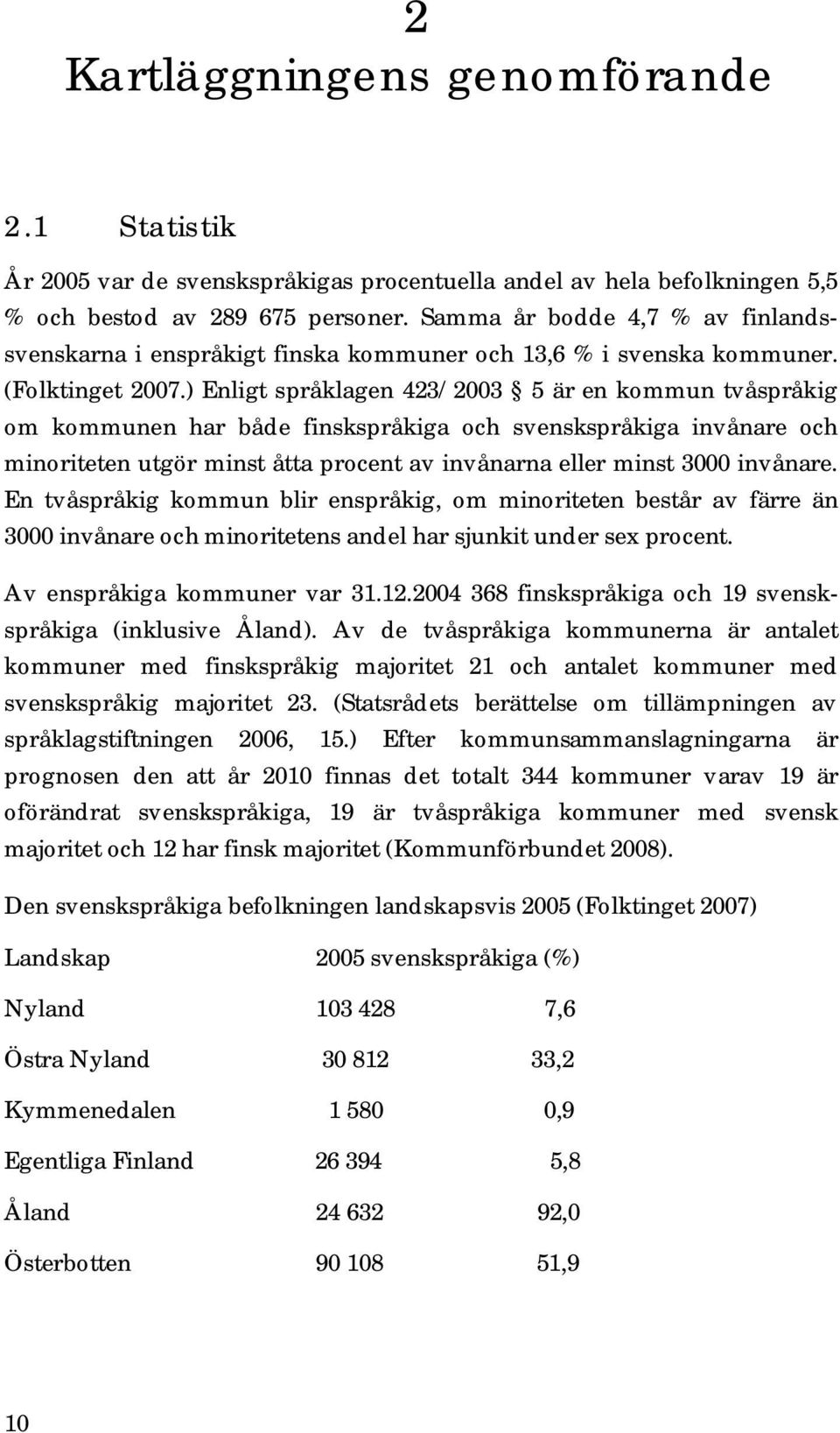 ) Enligt språklagen 423/2003 5 är en kommun tvåspråkig om kommunen har både finskspråkiga och svenskspråkiga invånare och minoriteten utgör minst åtta procent av invånarna eller minst 3000 invånare.