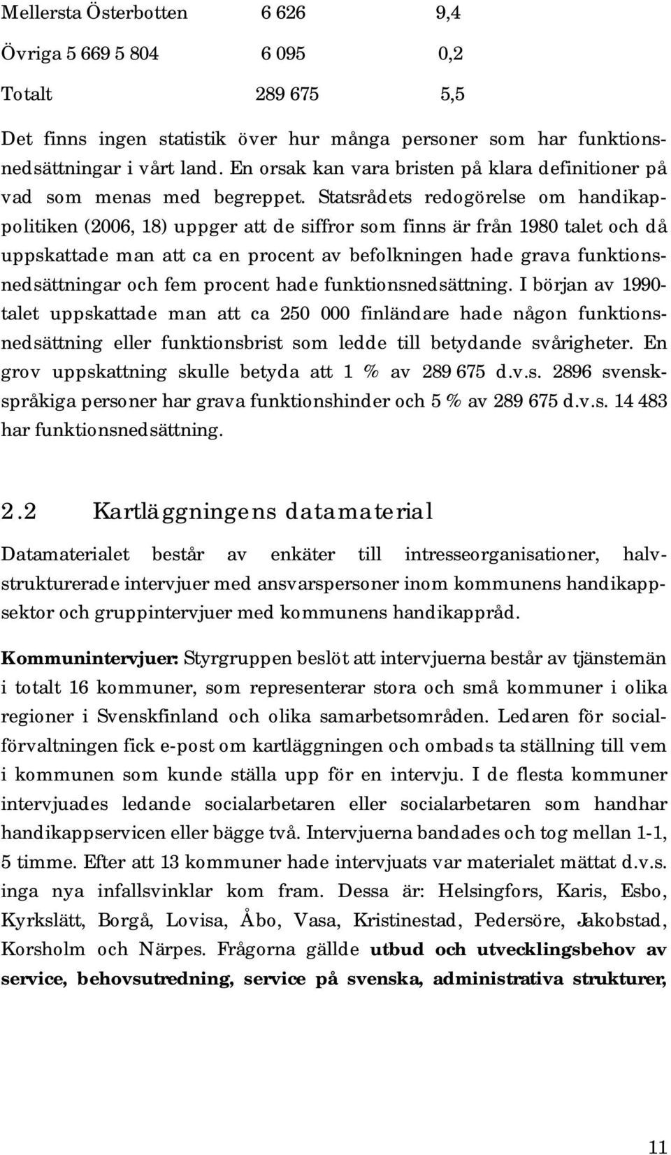 Statsrådets redogörelse om handikappolitiken (2006, 18) uppger att de siffror som finns är från 1980 talet och då uppskattade man att ca en procent av befolkningen hade grava funktionsnedsättningar