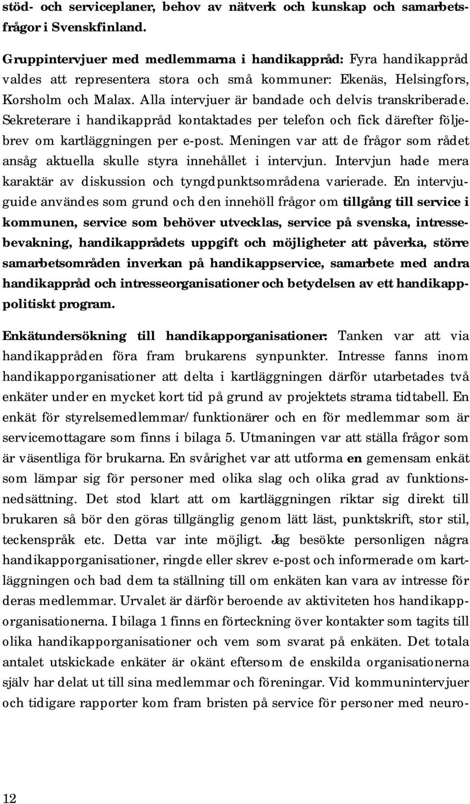 Alla intervjuer är bandade och delvis transkriberade. Sekreterare i handikappråd kontaktades per telefon och fick därefter följebrev om kartläggningen per e-post.