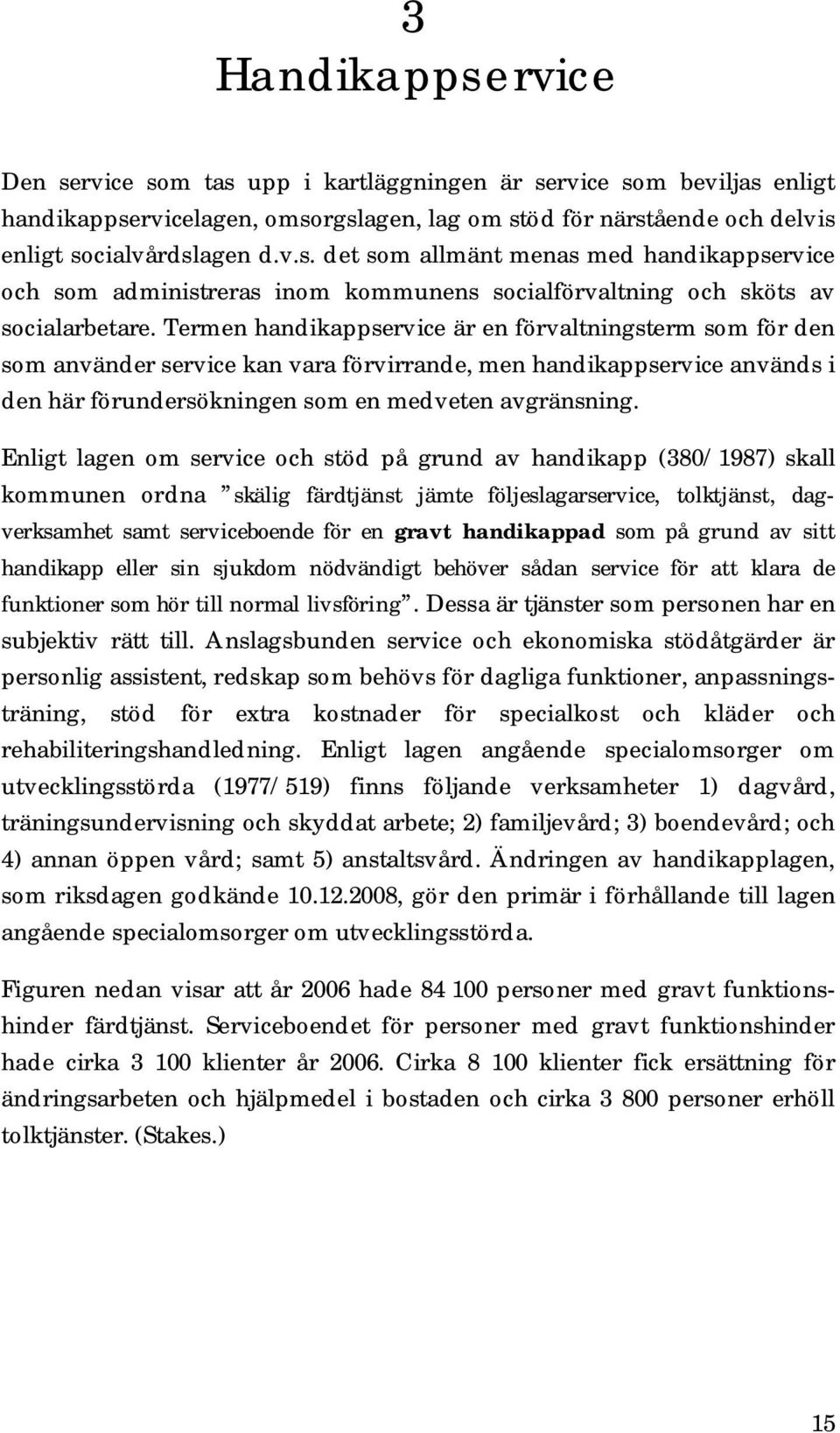 Enligt lagen om service och stöd på grund av handikapp (380/1987) skall kommunen ordna skälig färdtjänst jämte följeslagarservice, tolktjänst, dagverksamhet samt serviceboende för en gravt