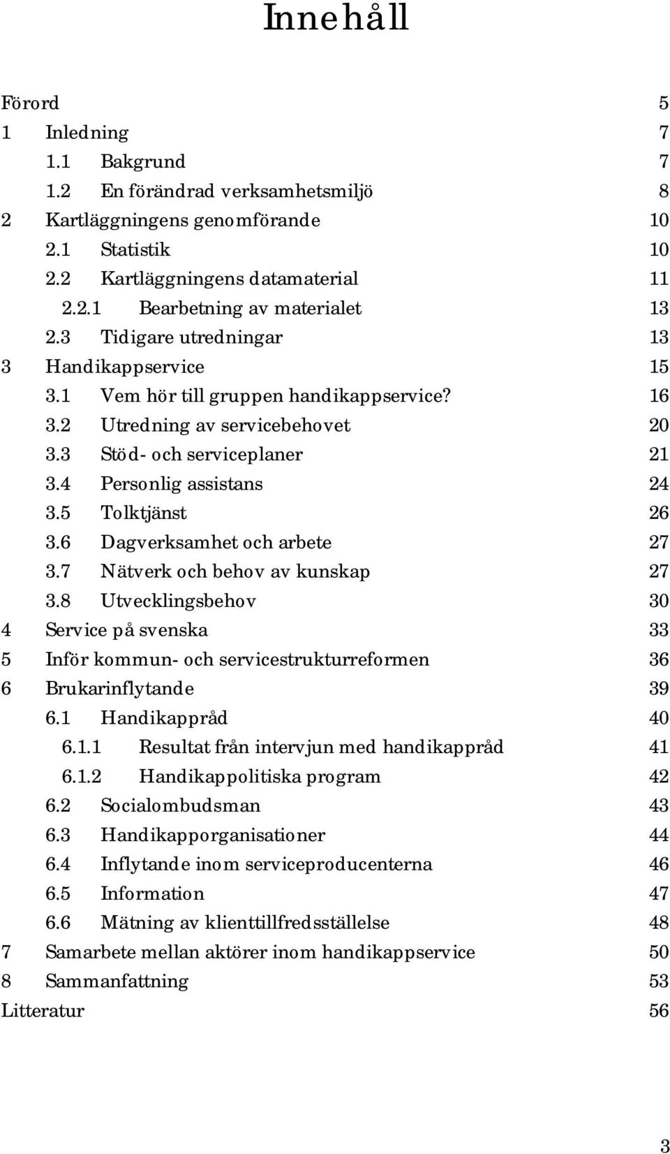 5 Tolktjänst 26 3.6 Dagverksamhet och arbete 27 3.7 Nätverk och behov av kunskap 27 3.