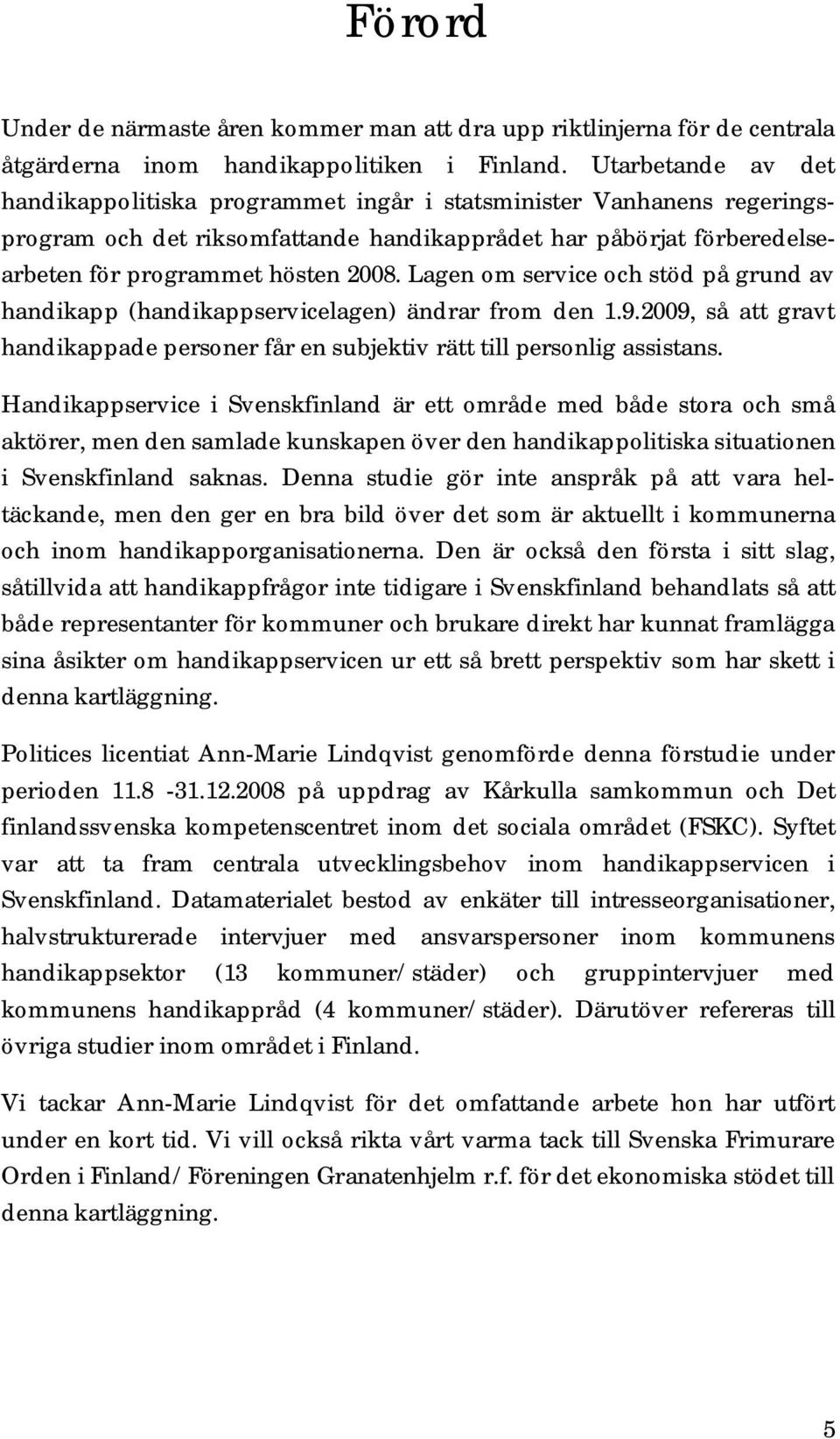 Lagen om service och stöd på grund av handikapp (handikappservicelagen) ändrar from den 1.9.2009, så att gravt handikappade personer får en subjektiv rätt till personlig assistans.