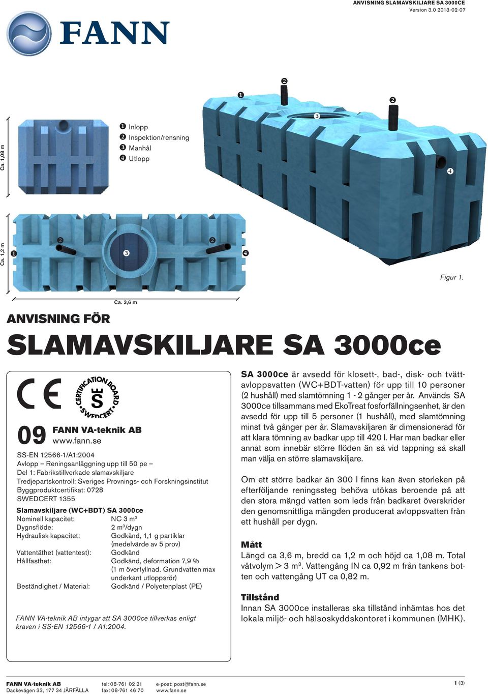 SWEDCERT 1355 Slamavskiljare (WC+BDT) SA 3000ce Nominell kapacitet: NC 3 m 3 Dygnsflöde: 2 m 3 /dygn Hydraulisk kapacitet: Godkänd, 1,1 g partiklar (medelvärde av 5 prov) Vattentäthet (vattentest):