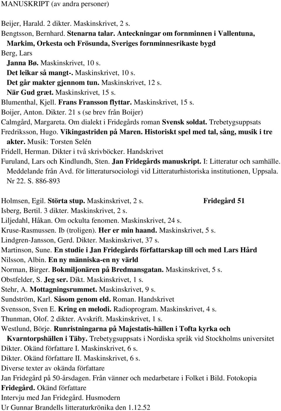 Maskinskrivet, 12 s. När Gud græt. Maskinskrivet, 15 s. Blumenthal, Kjell. Frans Fransson flyttar. Maskinskrivet, 15 s. Boijer, Anton. Dikter. 21 s (se brev från Boijer) Calmgård, Margareta.