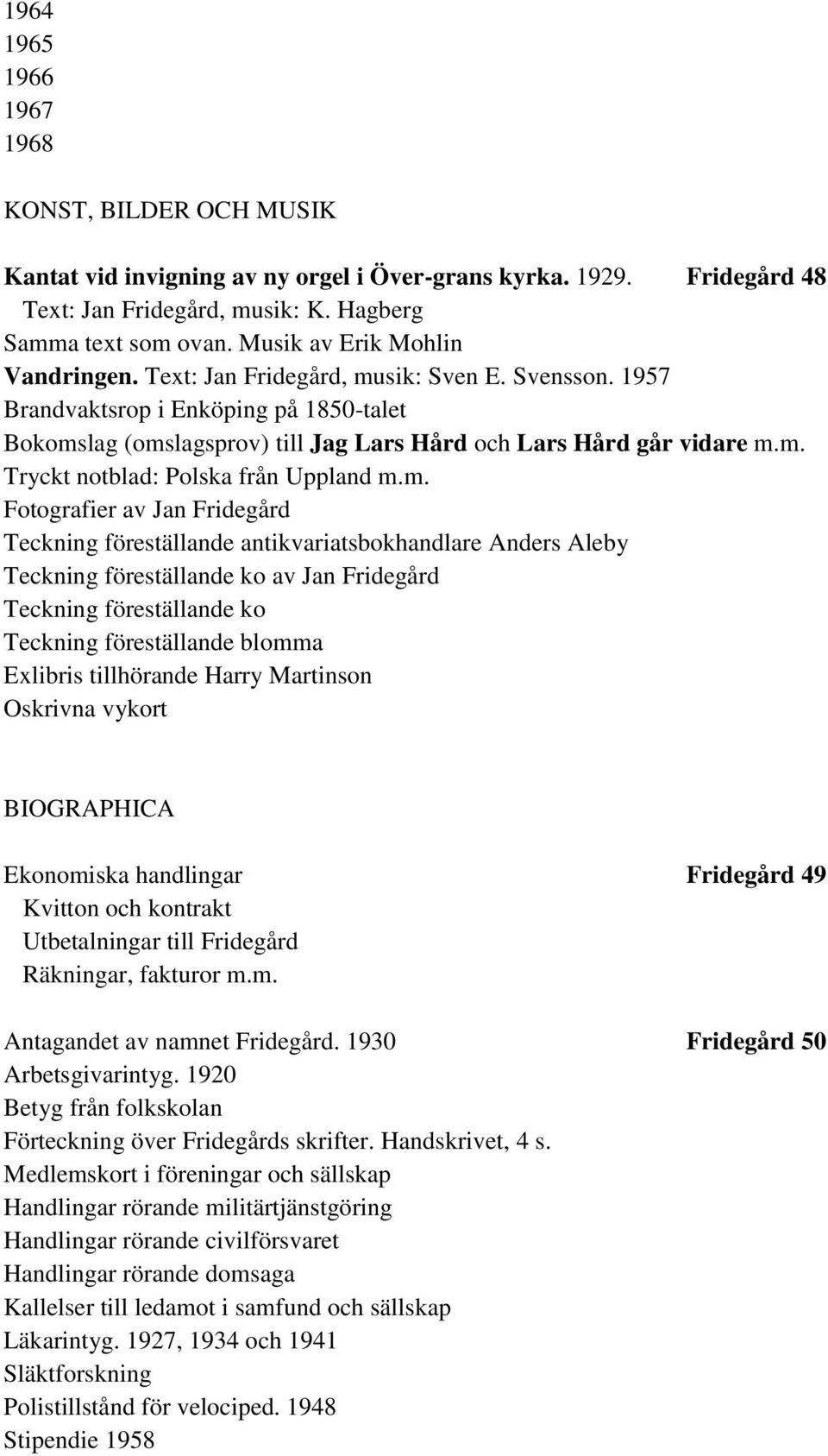 m. Fotografier av Jan Fridegård Teckning föreställande antikvariatsbokhandlare Anders Aleby Teckning föreställande ko av Jan Fridegård Teckning föreställande ko Teckning föreställande blomma Exlibris