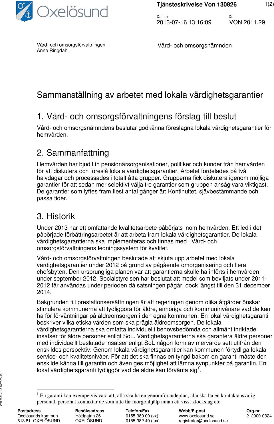 Vård- och omsorgsförvaltningens förslag till beslut Vård- och omsorgsnämndens beslutar godkänna föreslagna lokala värdighetsgarantier för hemvården. 2.