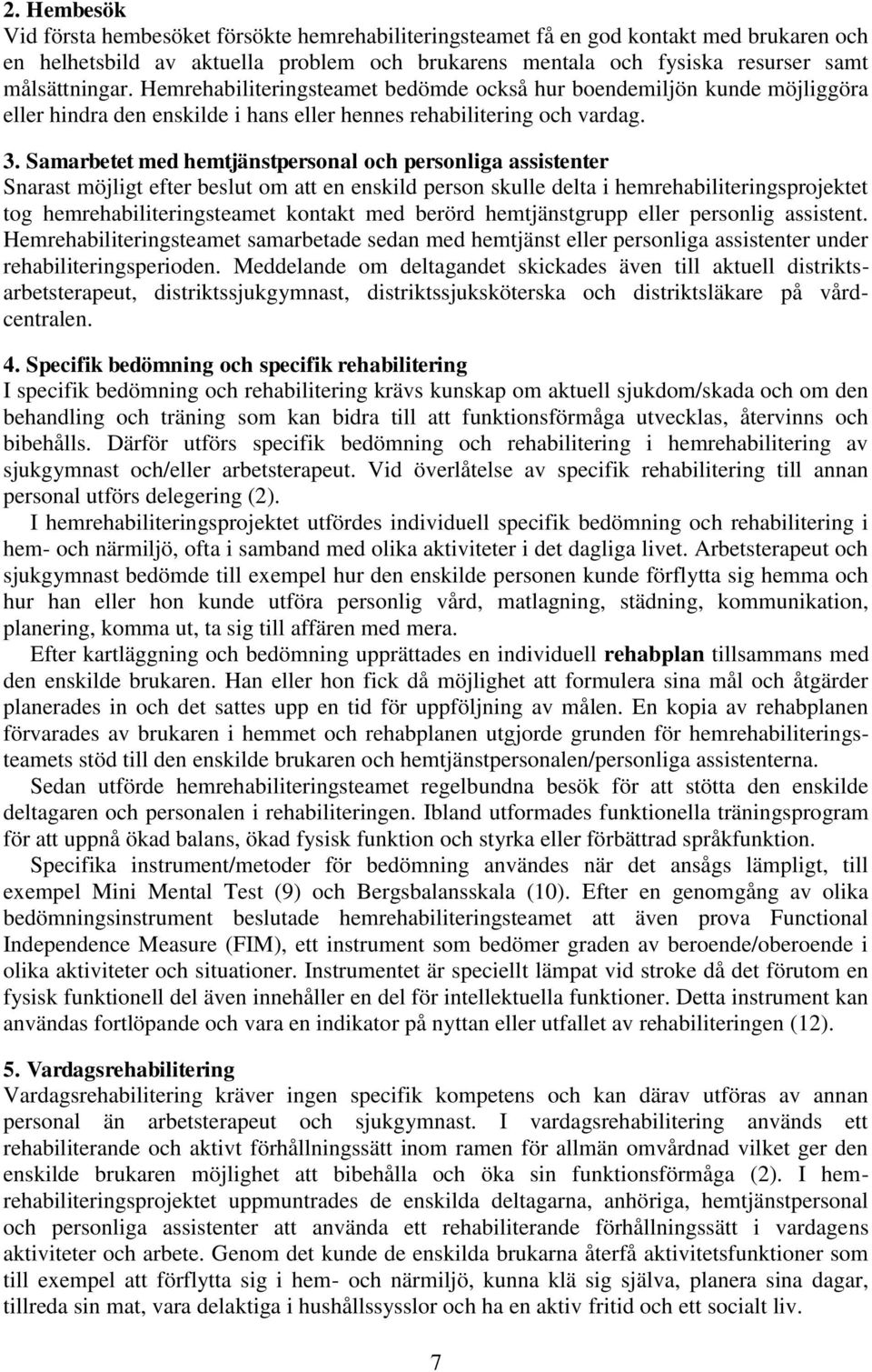 Samarbetet med hemtjänstpersonal och personliga assistenter Snarast möjligt efter beslut om att en enskild person skulle delta i hemrehabiliteringsprojektet tog hemrehabiliteringsteamet kontakt med