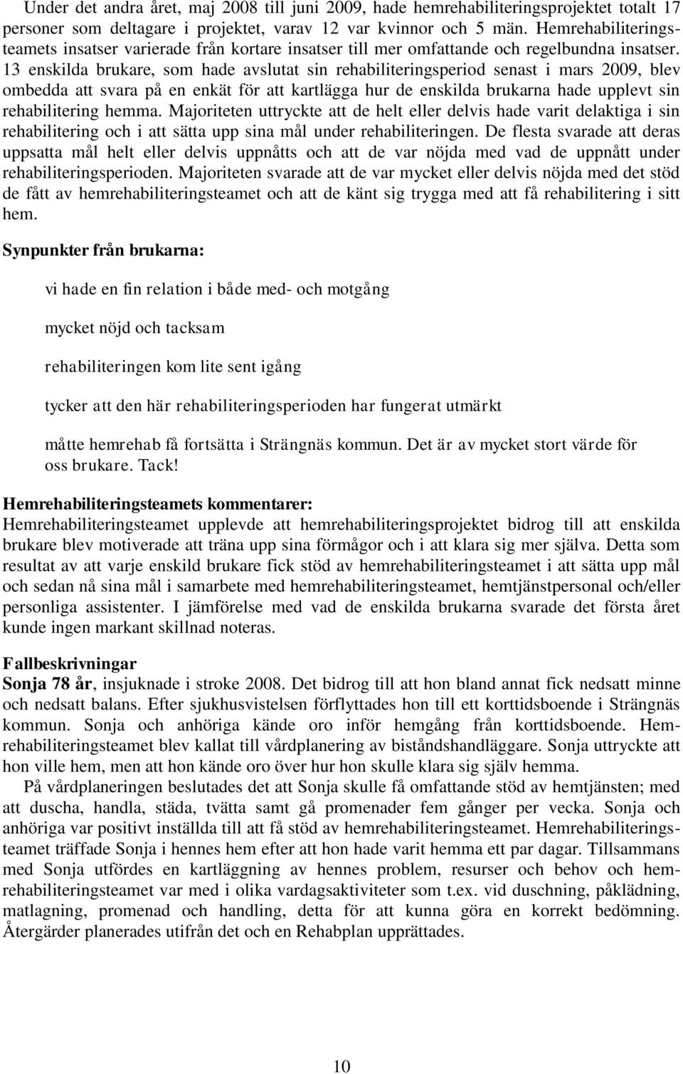 13 enskilda brukare, som hade avslutat sin rehabiliteringsperiod senast i mars 2009, blev ombedda att svara på en enkät för att kartlägga hur de enskilda brukarna hade upplevt sin rehabilitering
