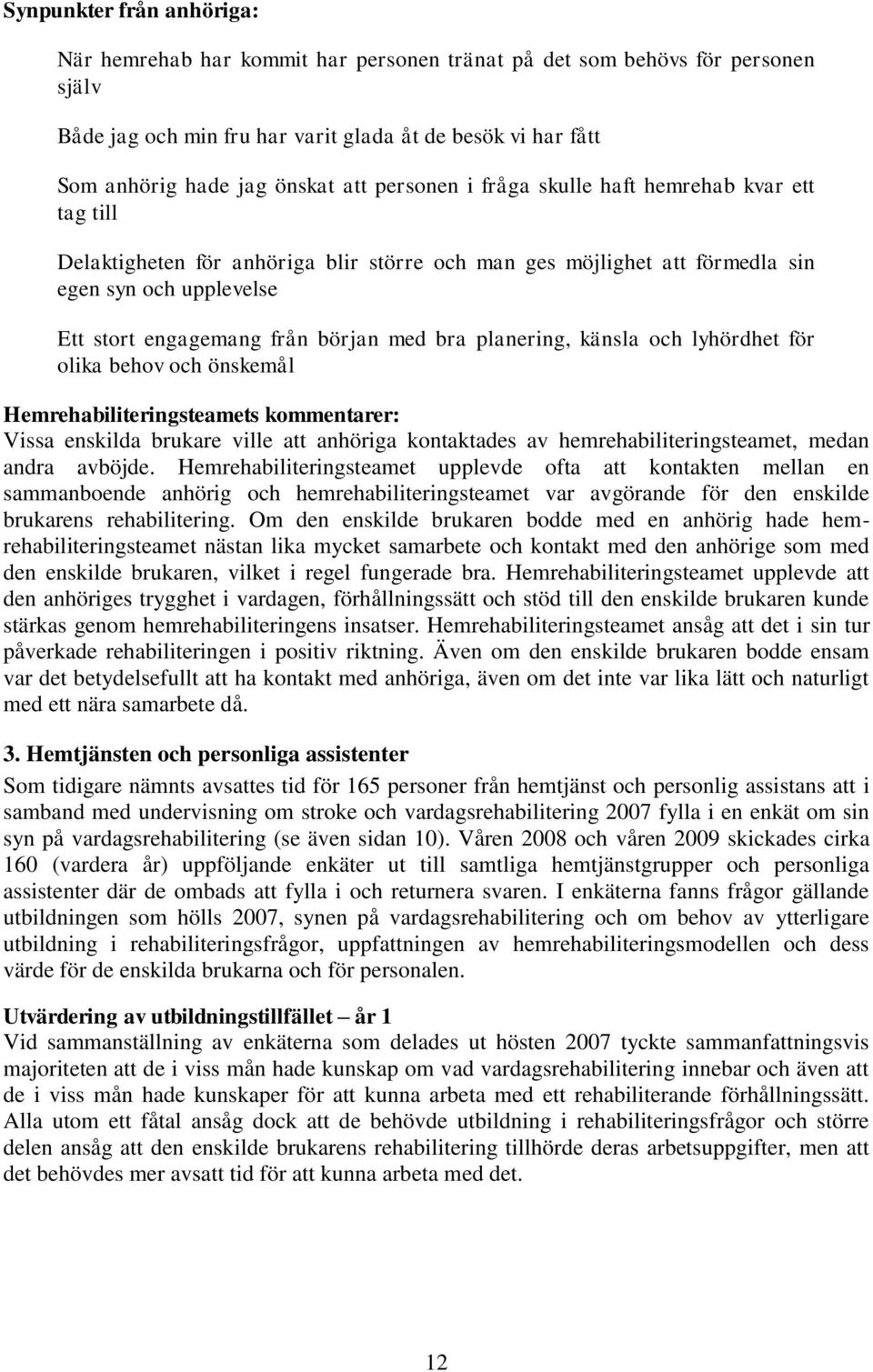 planering, känsla och lyhördhet för olika behov och önskemål Hemrehabiliteringsteamets kommentarer: Vissa enskilda brukare ville att anhöriga kontaktades av hemrehabiliteringsteamet, medan andra