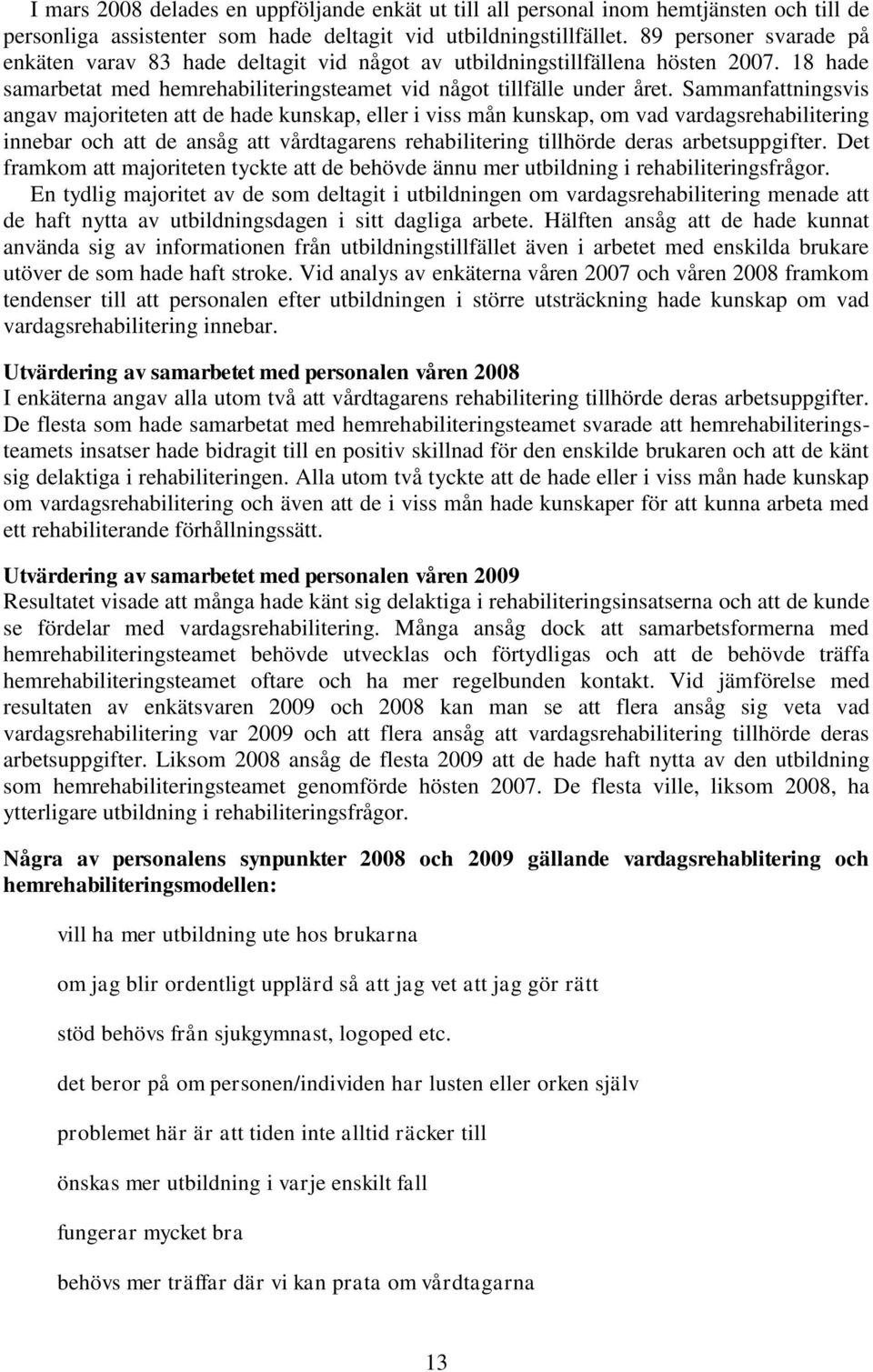Sammanfattningsvis angav majoriteten att de hade kunskap, eller i viss mån kunskap, om vad vardagsrehabilitering innebar och att de ansåg att vårdtagarens rehabilitering tillhörde deras