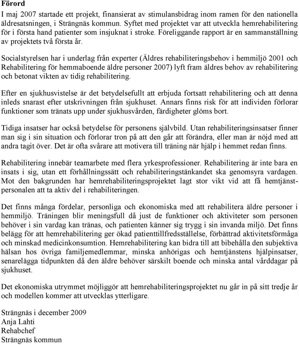 Socialstyrelsen har i underlag från experter (Äldres rehabiliteringsbehov i hemmiljö 2001 och Rehabilitering för hemmaboende äldre personer 2007) lyft fram äldres behov av rehabilitering och betonat