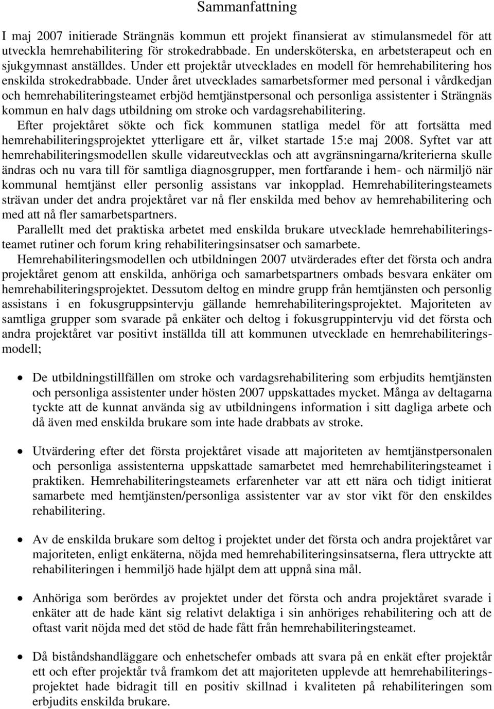 Under året utvecklades samarbetsformer med personal i vårdkedjan och hemrehabiliteringsteamet erbjöd hemtjänstpersonal och personliga assistenter i Strängnäs kommun en halv dags utbildning om stroke