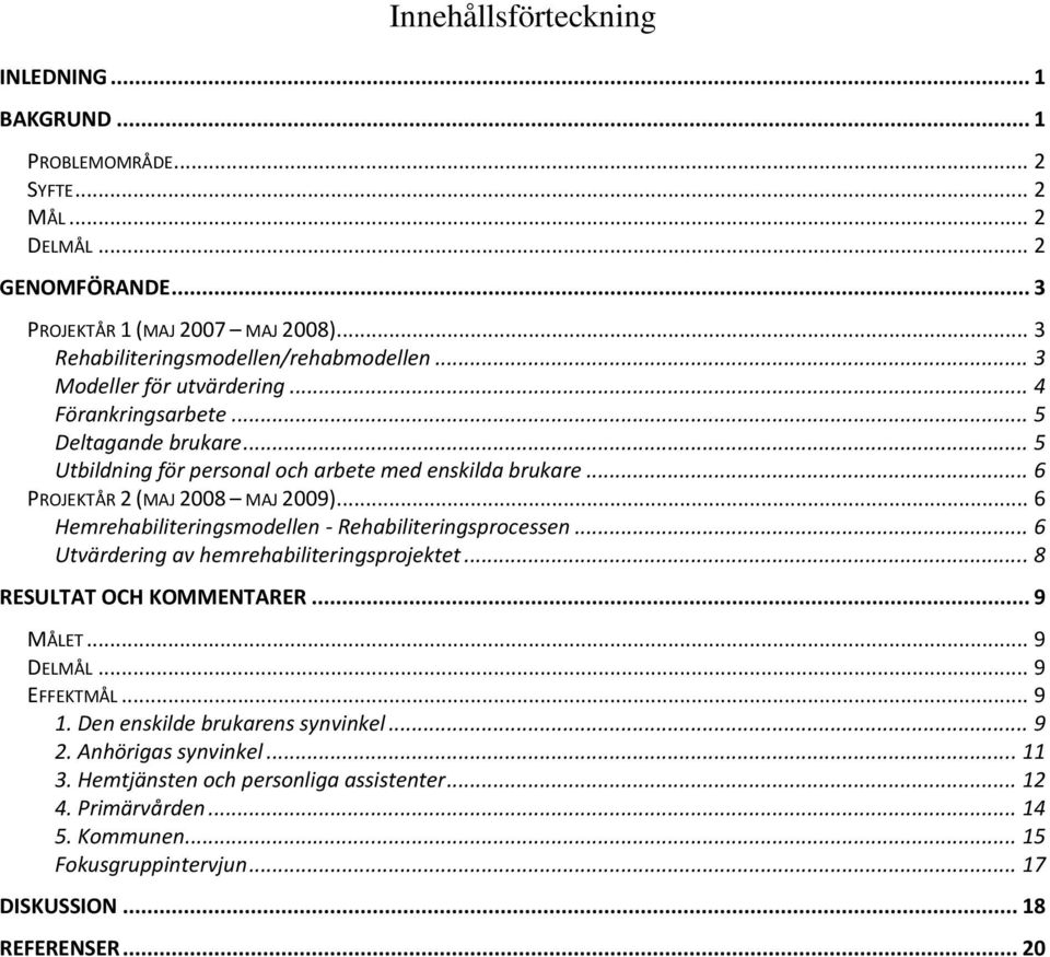 .. 6 Hemrehabiliteringsmodellen - Rehabiliteringsprocessen... 6 Utvärdering av hemrehabiliteringsprojektet... 8 RESULTAT OCH KOMMENTARER... 9 MÅLET... 9 DELMÅL... 9 EFFEKTMÅL... 9 1.