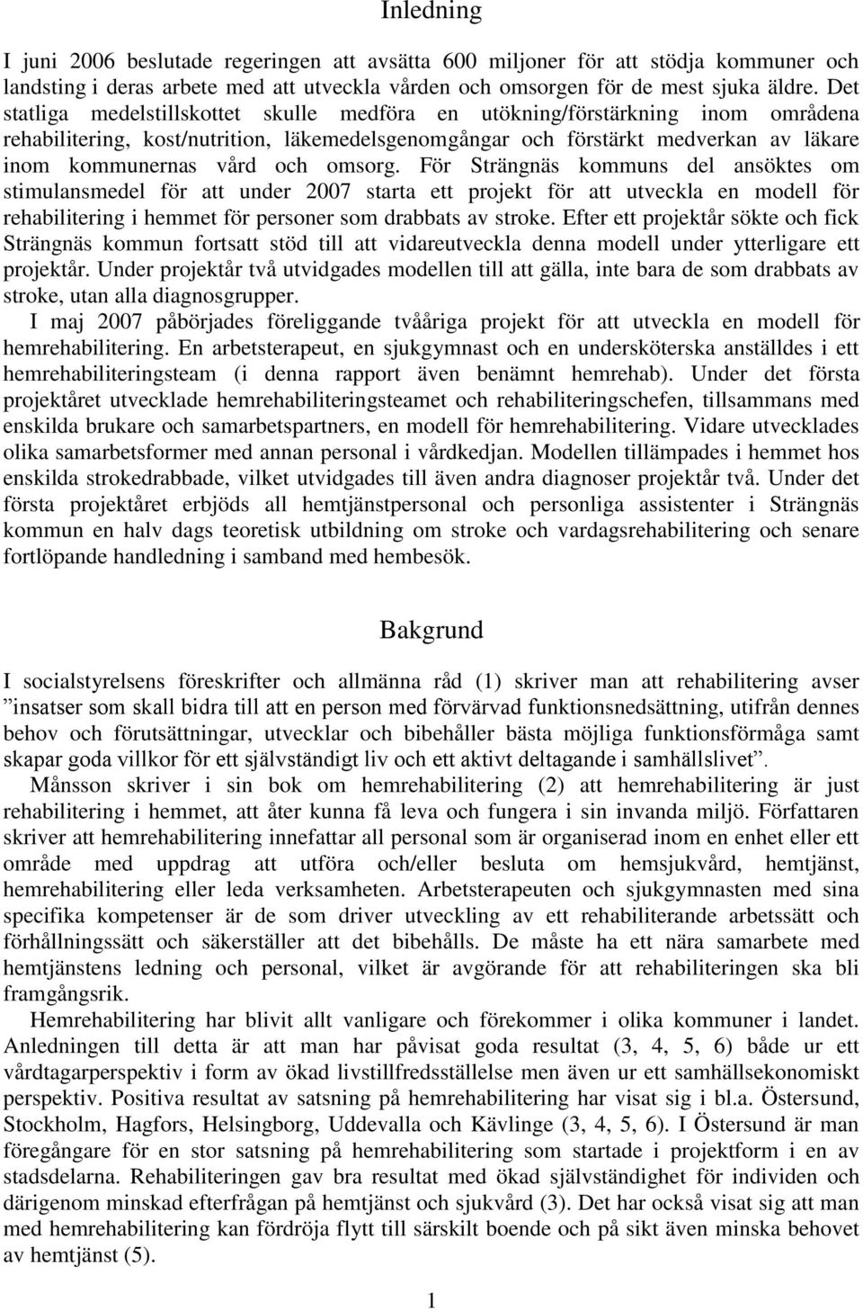 omsorg. För Strängnäs kommuns del ansöktes om stimulansmedel för att under 2007 starta ett projekt för att utveckla en modell för rehabilitering i hemmet för personer som drabbats av stroke.