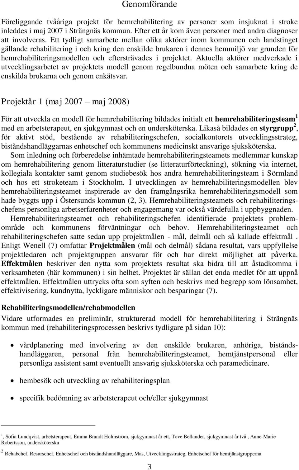 Ett tydligt samarbete mellan olika aktörer inom kommunen och landstinget gällande rehabilitering i och kring den enskilde brukaren i dennes hemmiljö var grunden för hemrehabiliteringsmodellen och