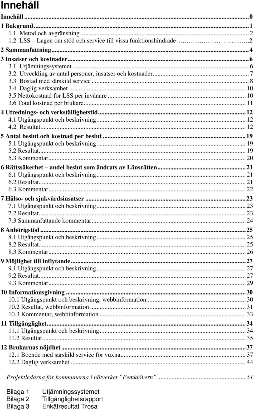 .. 11 4 Utrednings- och verkställighetstid...12 4.1 Utgångspunkt och beskrivning... 12 4.2 Resultat...12 5 Antal beslut och kostnad per beslut...19 5.1 Utgångspunkt och beskrivning... 19 5.