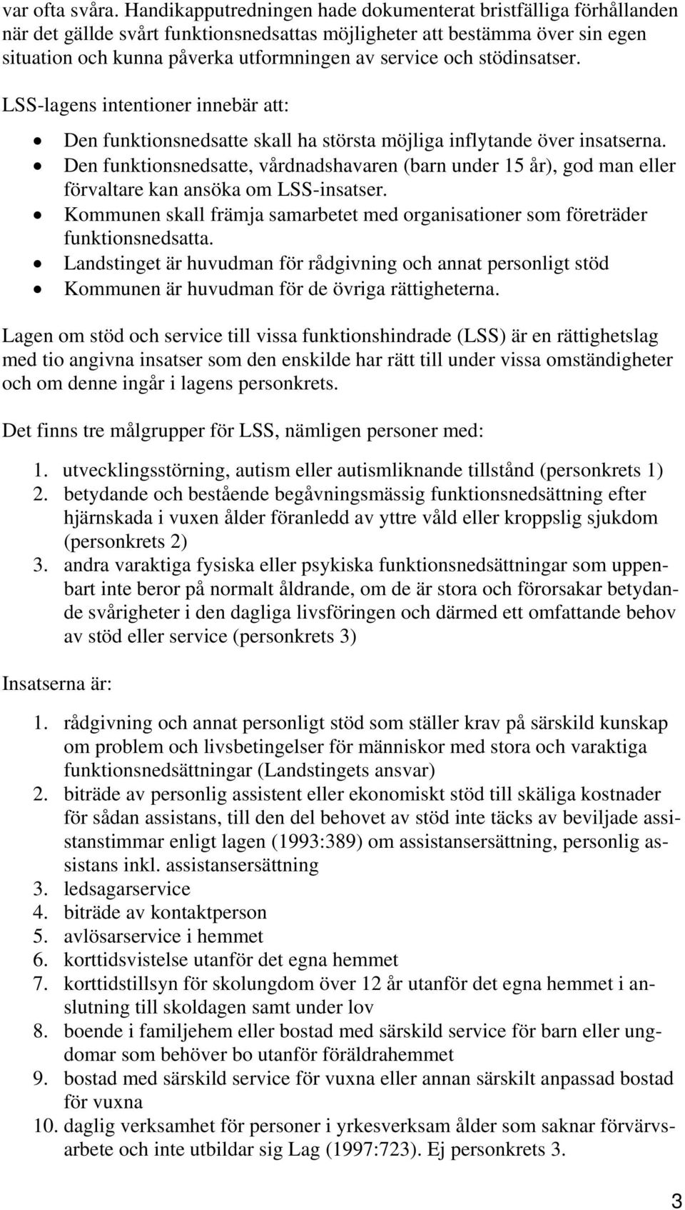 stödinsatser. LSS-lagens intentioner innebär att: Den funktionsnedsatte skall ha största möjliga inflytande över insatserna.