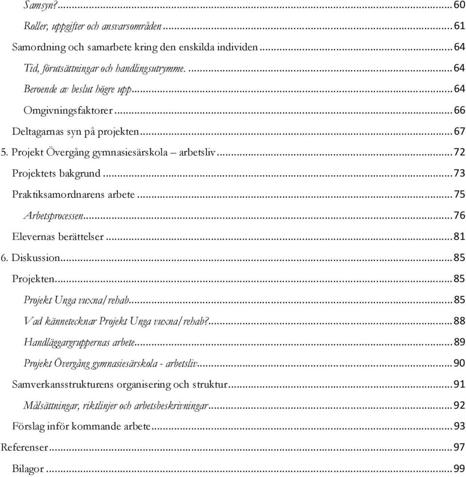 .. 76 Elevernas berättelser... 81 6. Diskussion... 85 Projekten... 85 Projekt Unga vuxna/rehab... 85 Vad kännetecknar Projekt Unga vuxna/rehab?... 88 Handläggargruppernas arbete.