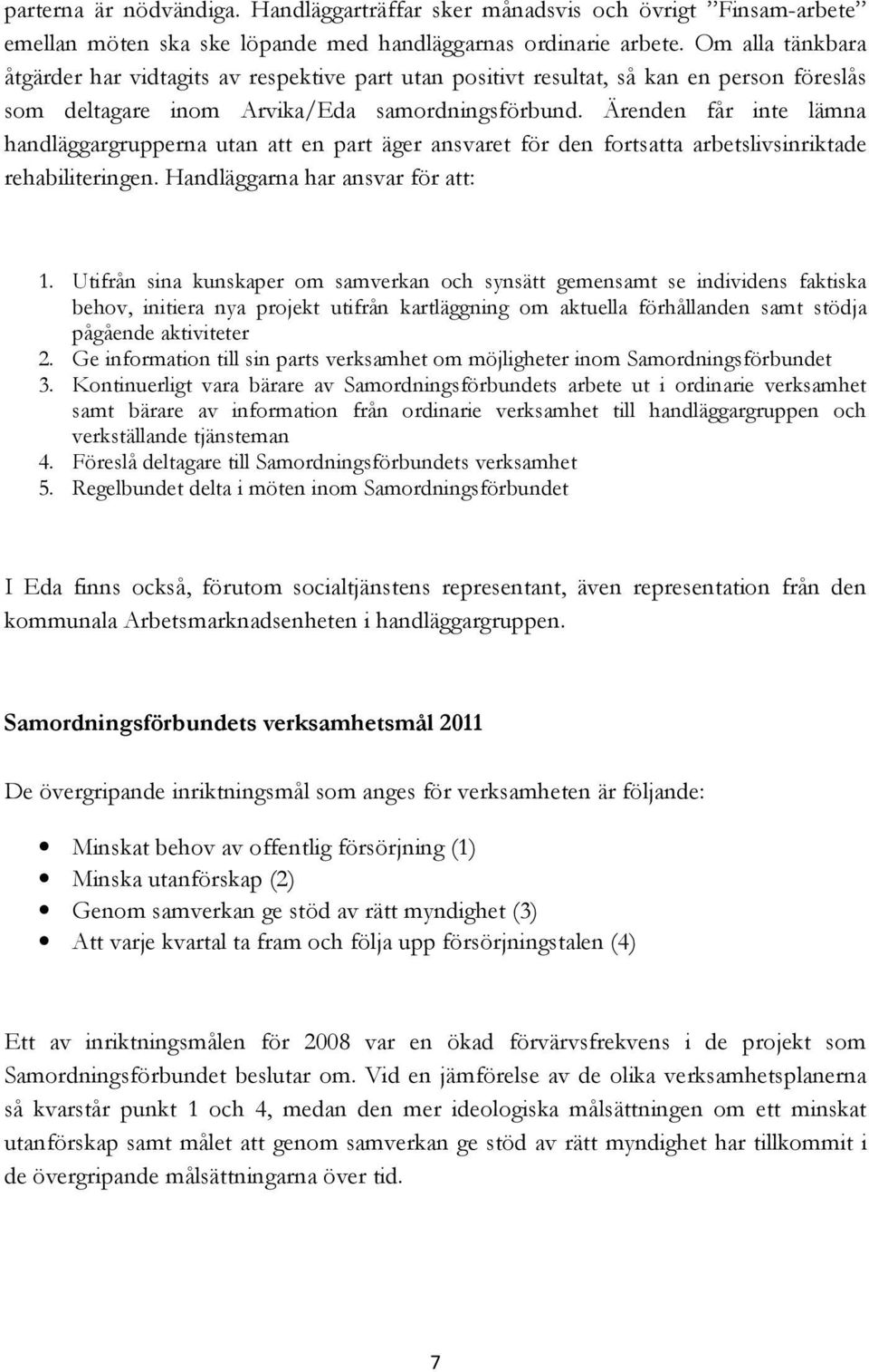 Ärenden får inte lämna handläggargrupperna utan att en part äger ansvaret för den fortsatta arbetslivsinriktade rehabiliteringen. Handläggarna har ansvar för att: 1.