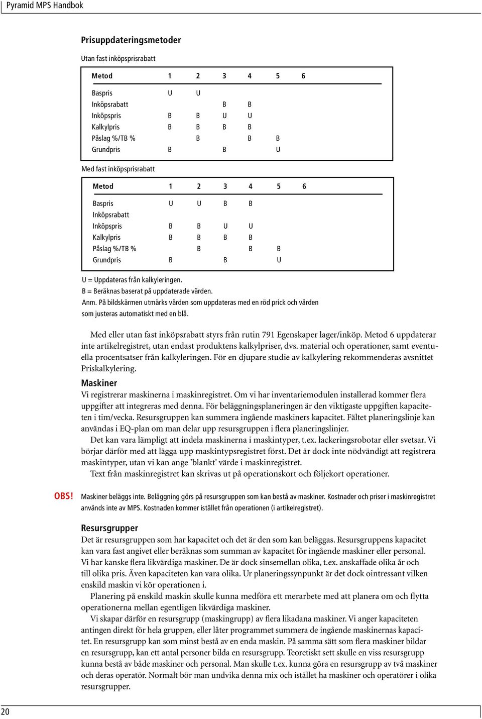 Anm. På bildskärmen utmärks värden som uppdateras med en röd prick och värden som justeras automatiskt med en blå. Med eller utan fast inköpsrabatt styrs från rutin 791 Egenskaper lager/inköp.