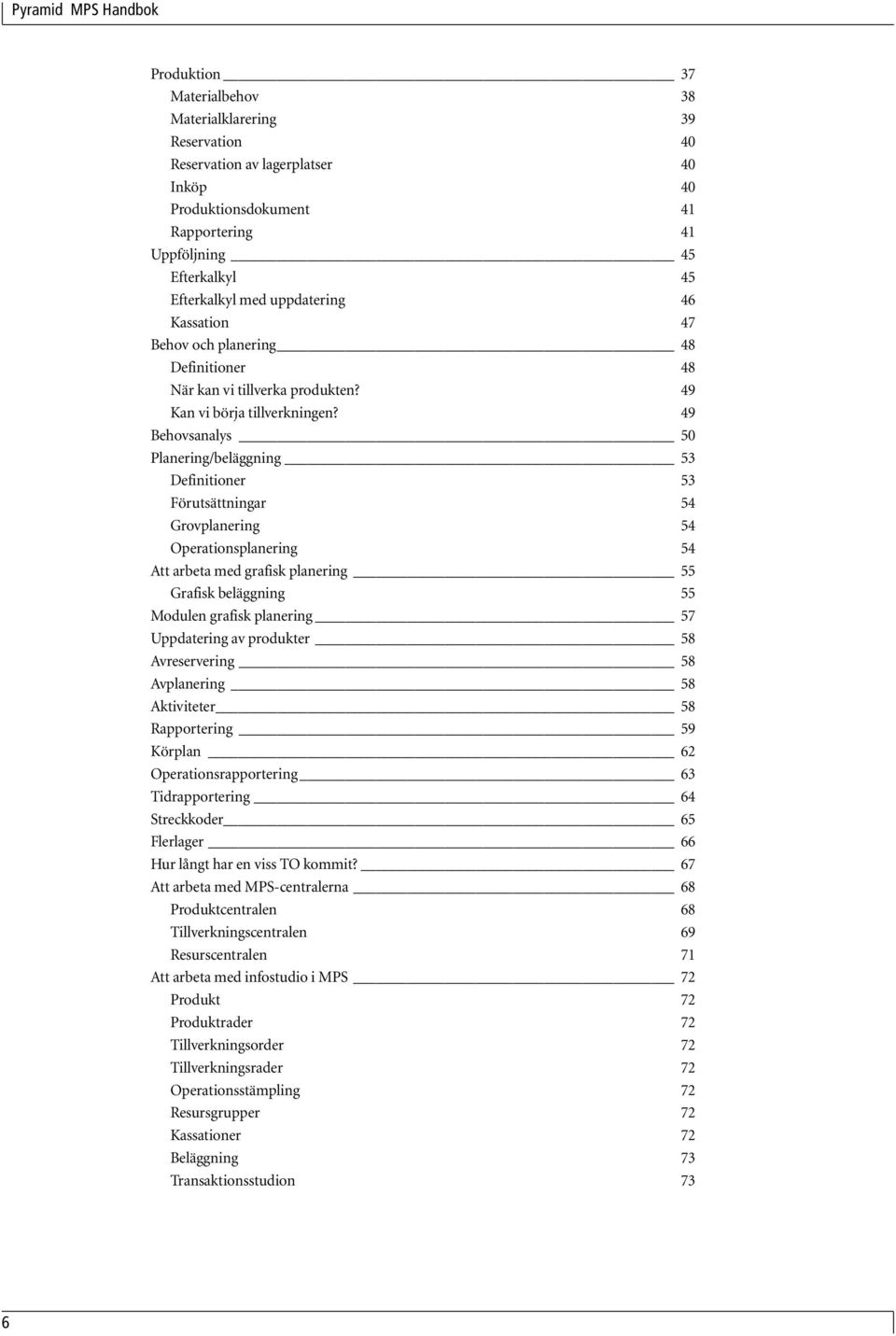 49 Behovsanalys 50 Planering/beläggning 53 Definitioner 53 Förutsättningar 54 Grovplanering 54 Operationsplanering 54 Att arbeta med grafisk planering 55 Grafisk beläggning 55 Modulen grafisk