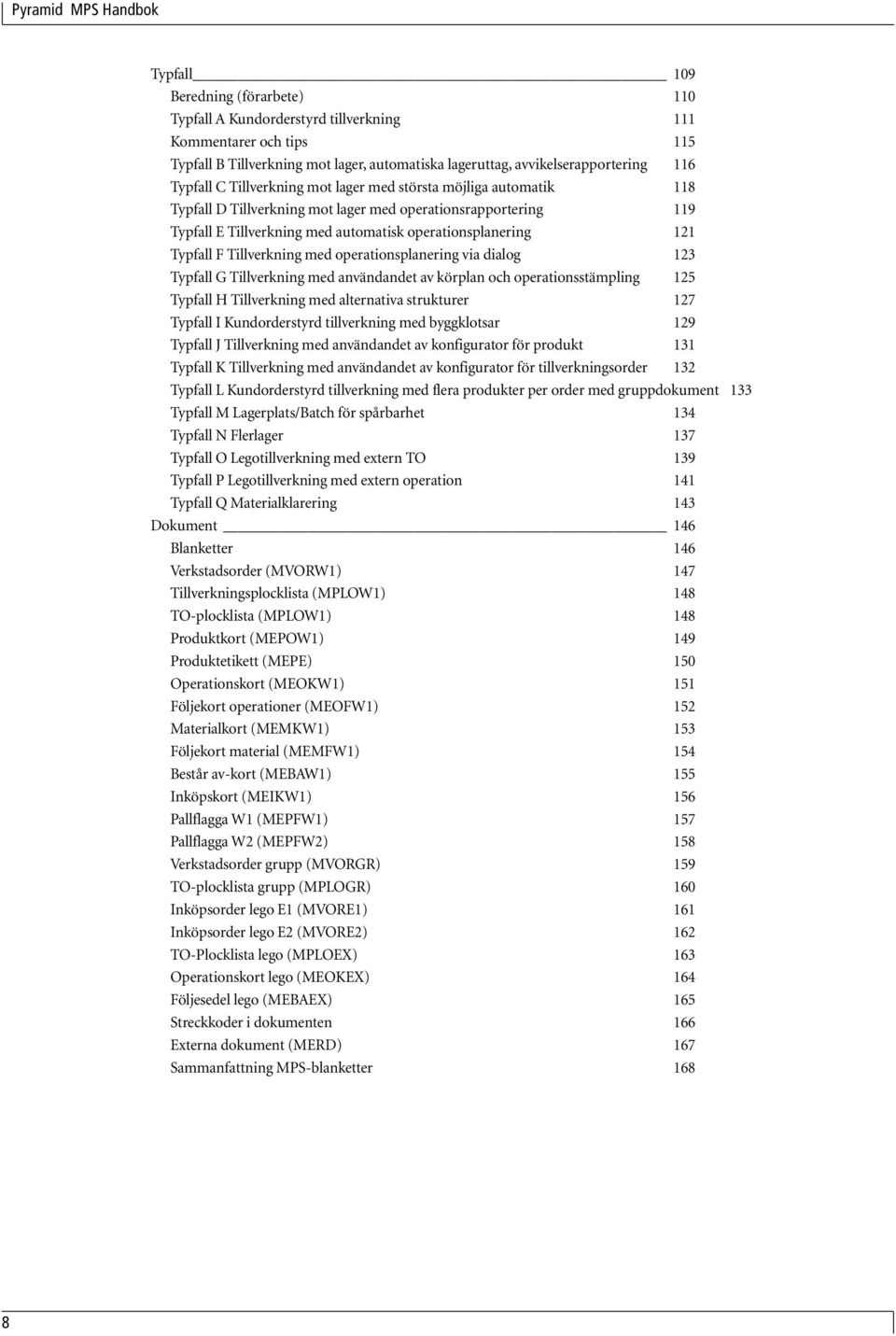 Tillverkning med operationsplanering via dialog 123 Typfall G Tillverkning med användandet av körplan och operationsstämpling 125 Typfall H Tillverkning med alternativa strukturer 127 Typfall I