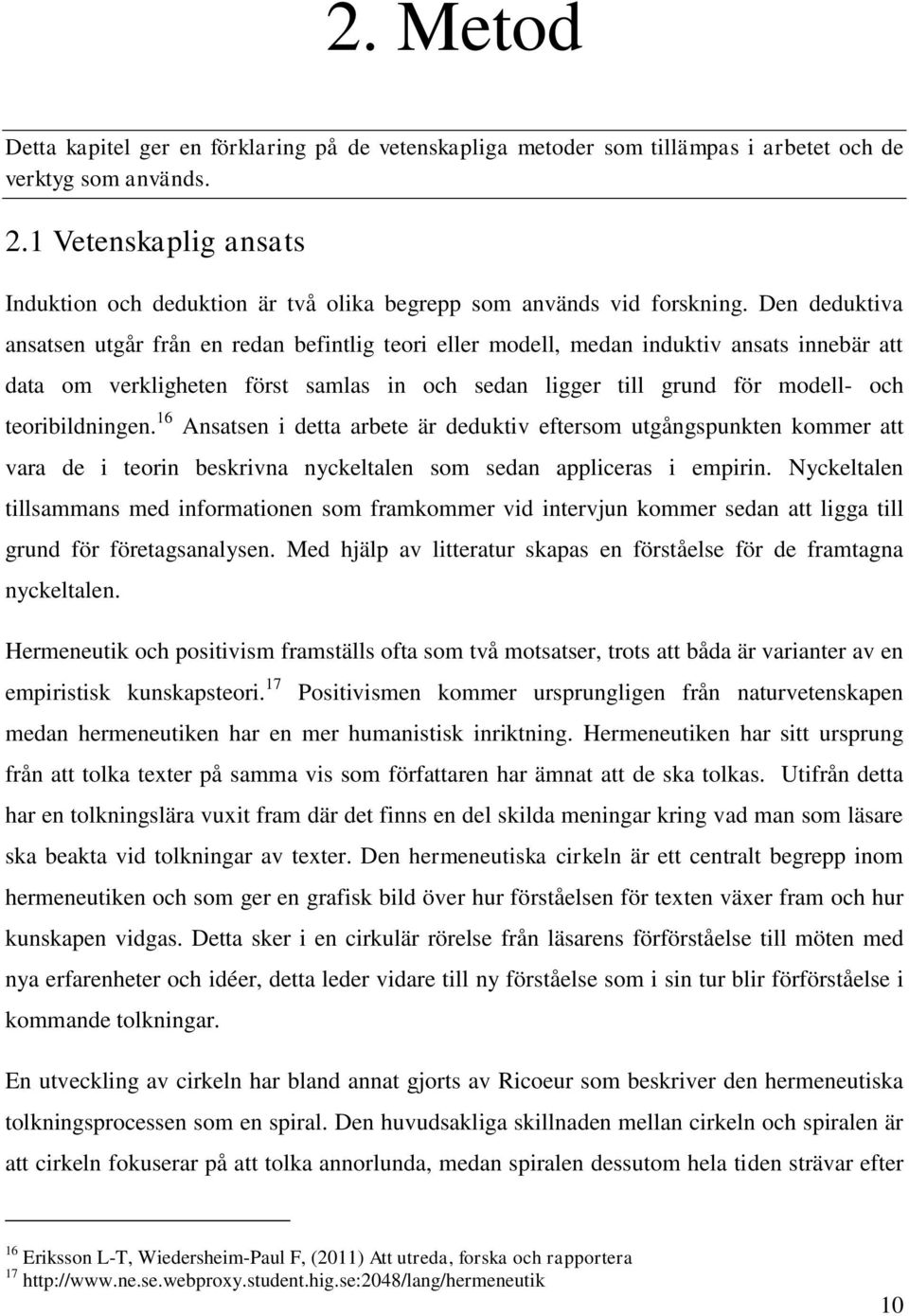 Den deduktiva ansatsen utgår från en redan befintlig teori eller modell, medan induktiv ansats innebär att data om verkligheten först samlas in och sedan ligger till grund för modell- och