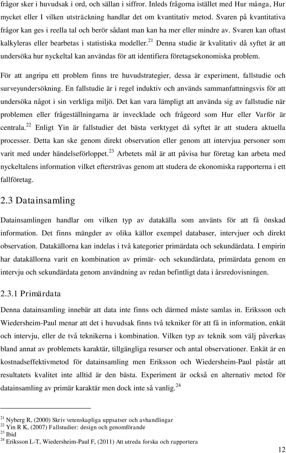 21 Denna studie är kvalitativ då syftet är att undersöka hur nyckeltal kan användas för att identifiera företagsekonomiska problem.