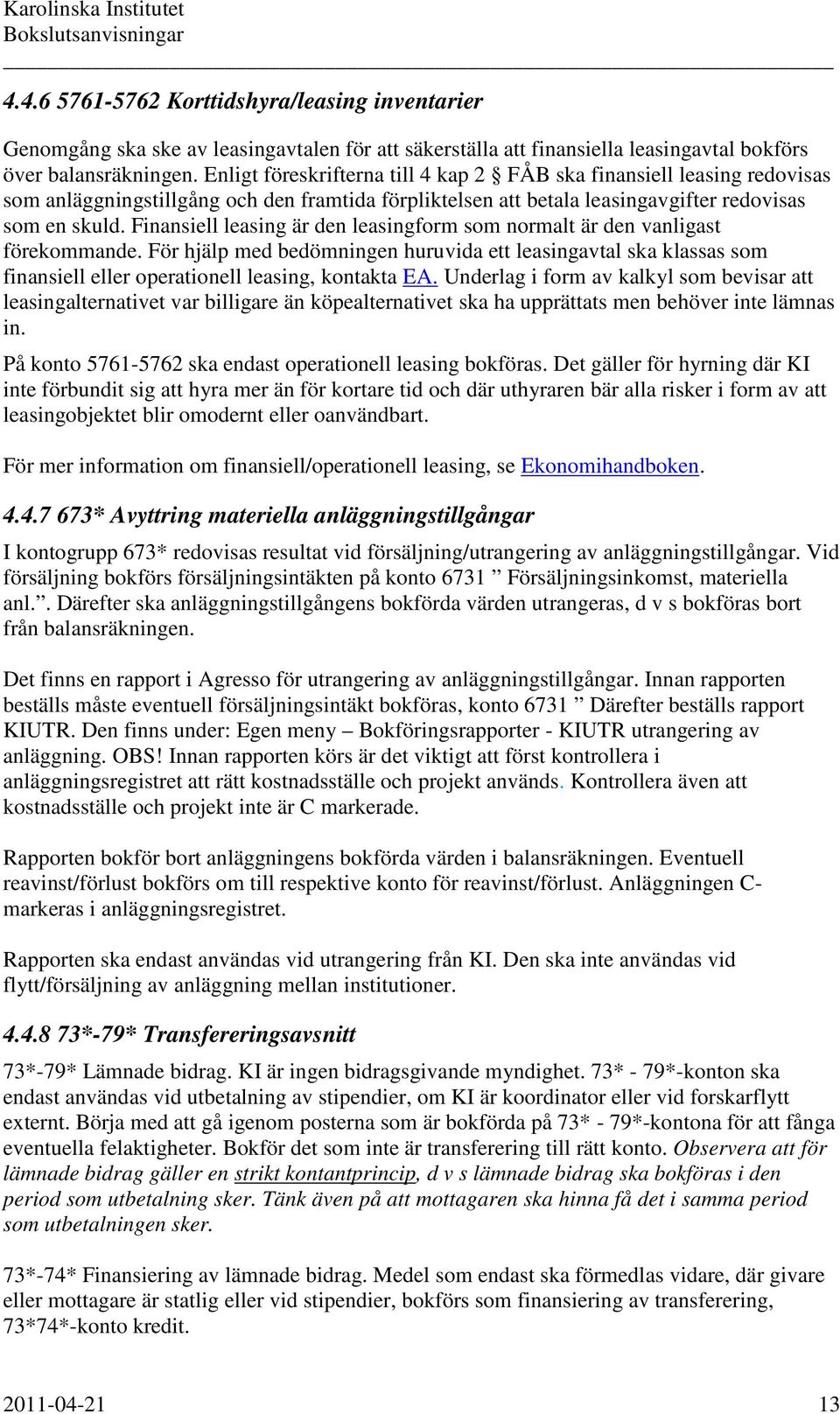 Finansiell leasing är den leasingform som normalt är den vanligast förekommande. För hjälp med bedömningen huruvida ett leasingavtal ska klassas som finansiell eller operationell leasing, kontakta EA.